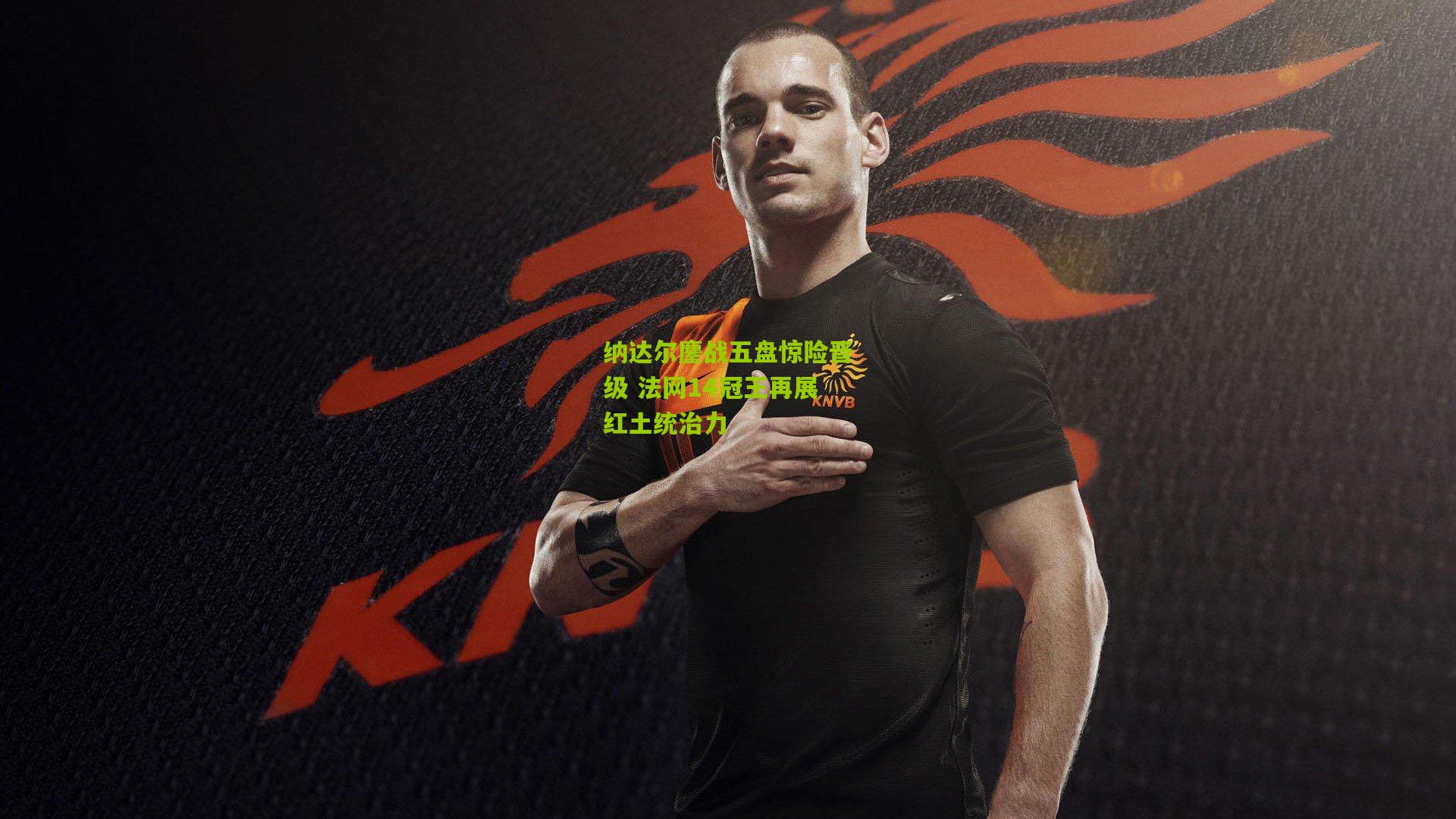 开云官网：纳达尔鏖战五盘惊险晋级 法网14冠王再展红土统治力