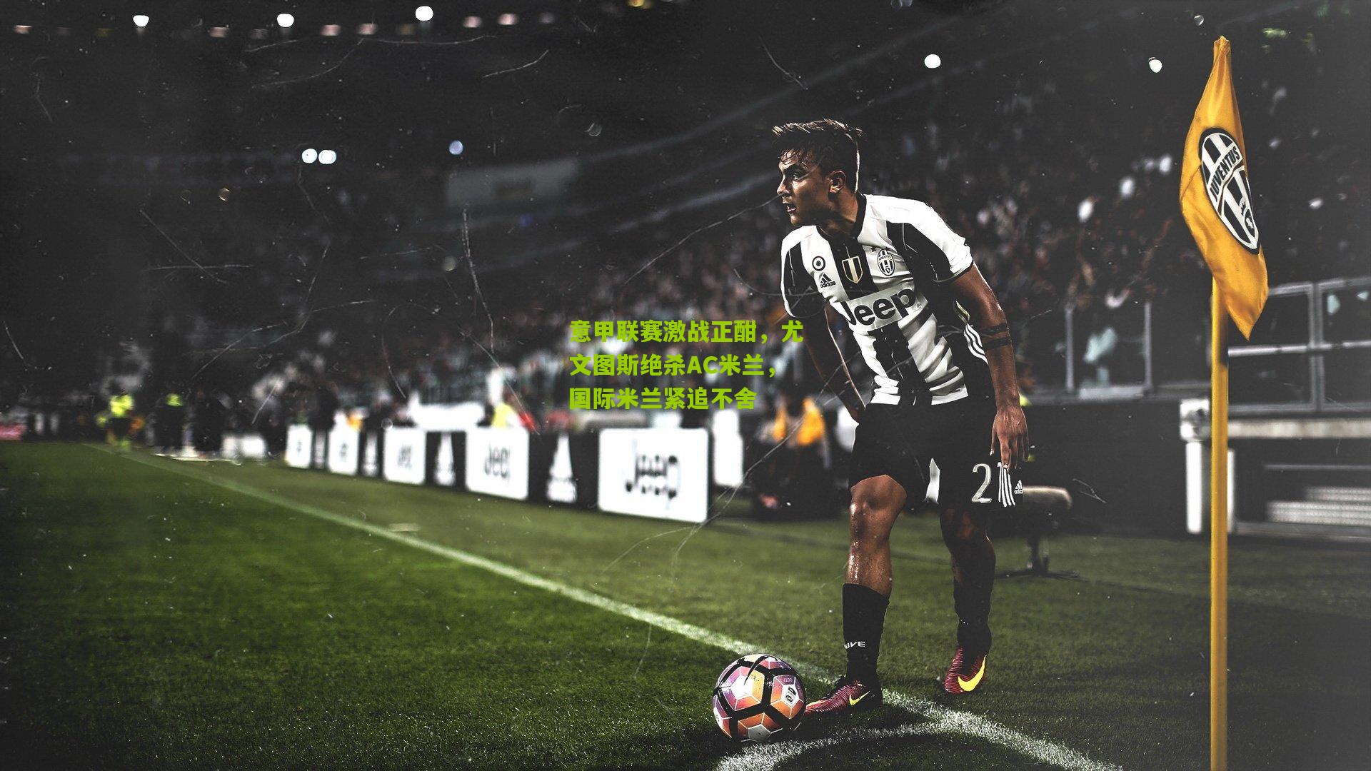 开云体育app|意甲联赛激战正酣，尤文图斯绝杀AC米兰，国际米兰紧追不舍