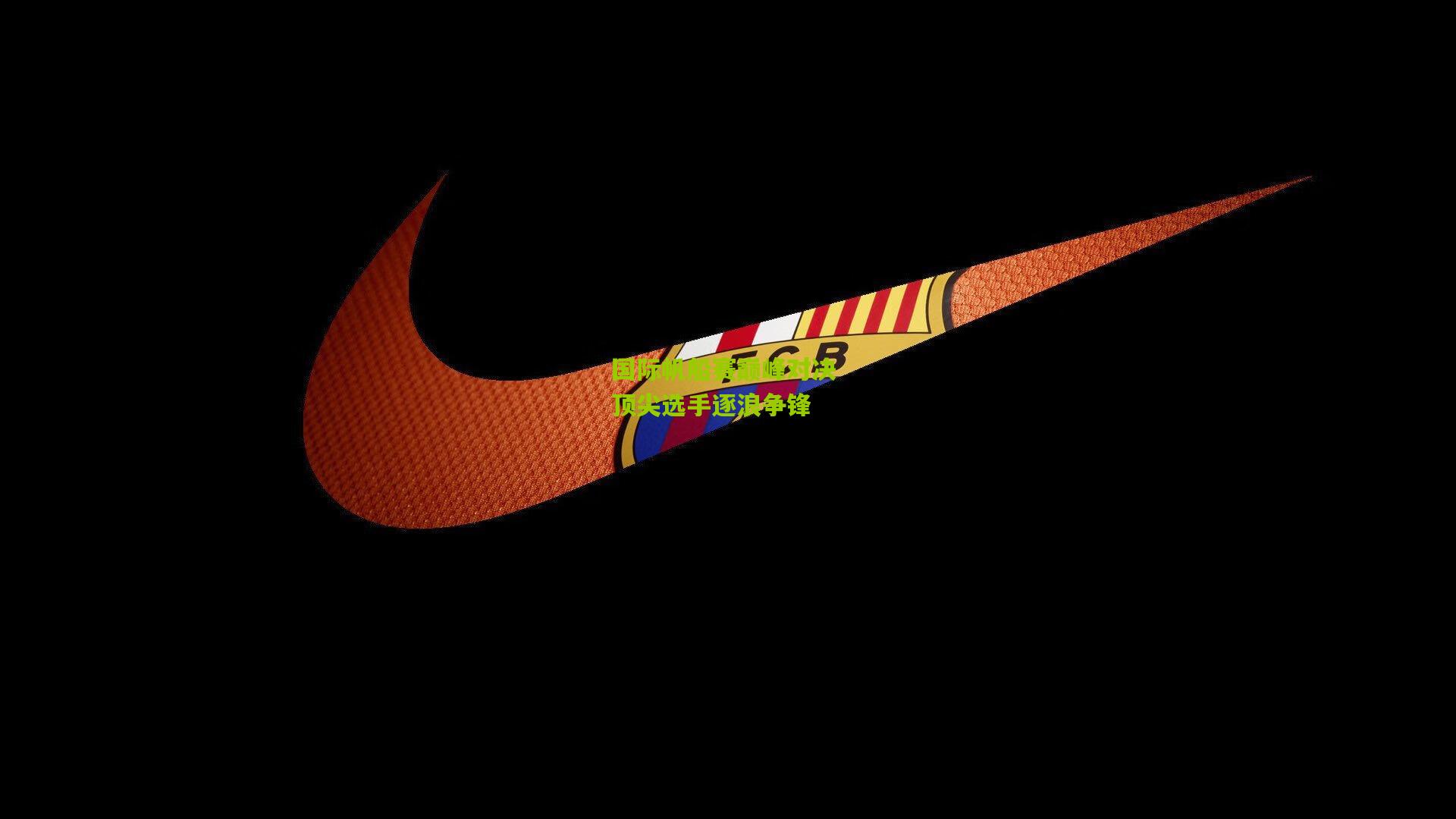 开云体育官网_国际帆船赛巅峰对决 顶尖选手逐浪争锋