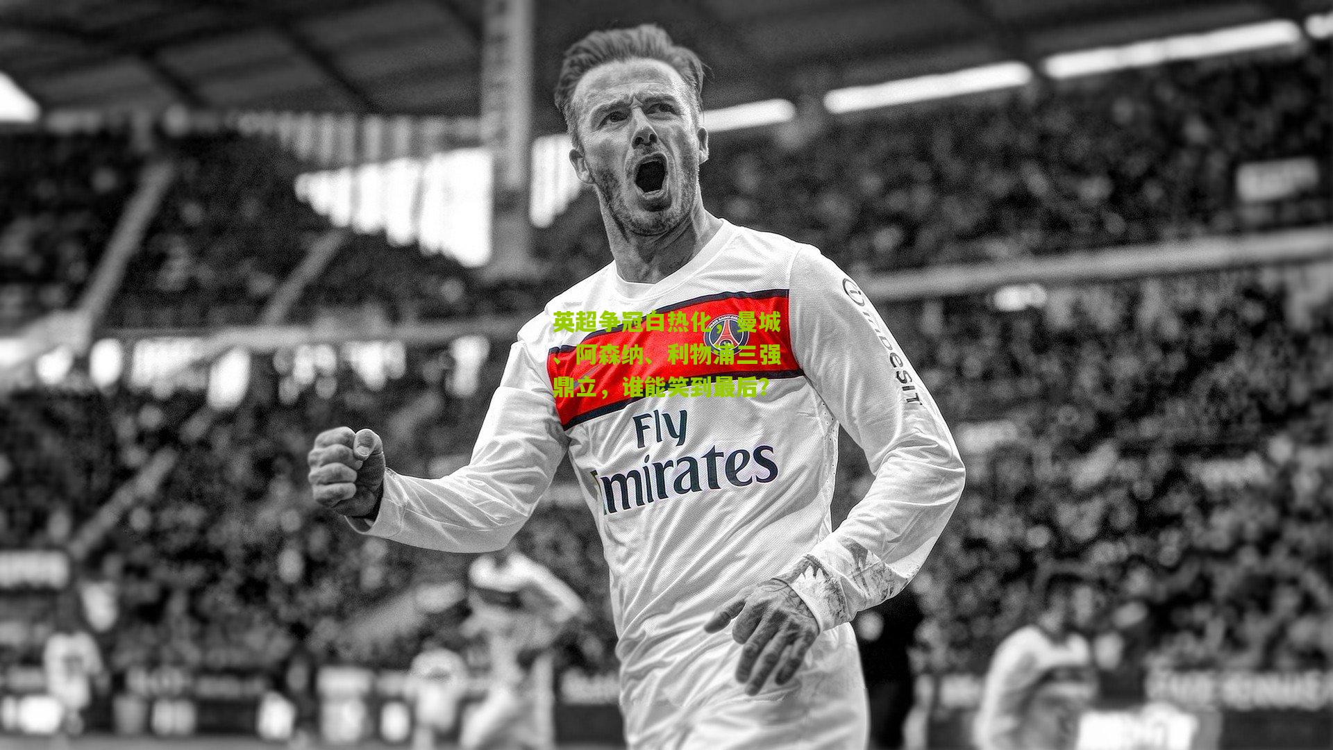 开云体育下载-英超争冠白热化，曼城、阿森纳、利物浦三强鼎立，谁能笑到最后？