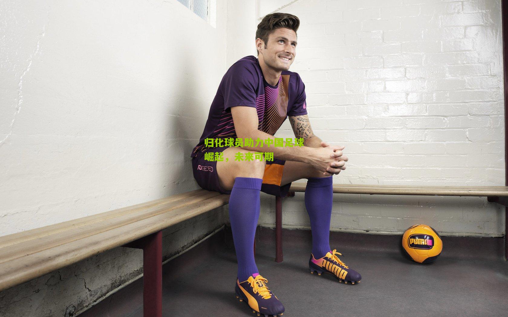 归化球员助力中国足球崛起，未来可期