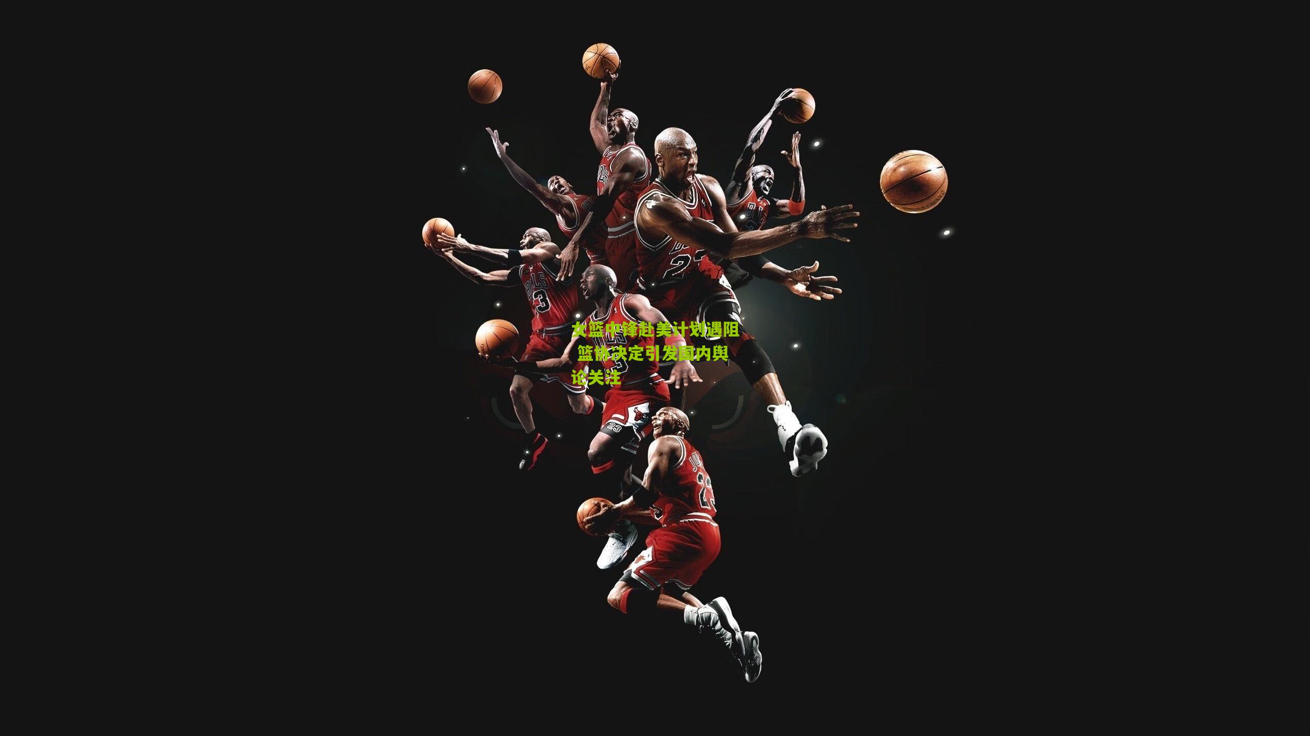 女篮中锋赴美计划遇阻 篮协决定引发国内舆论关注