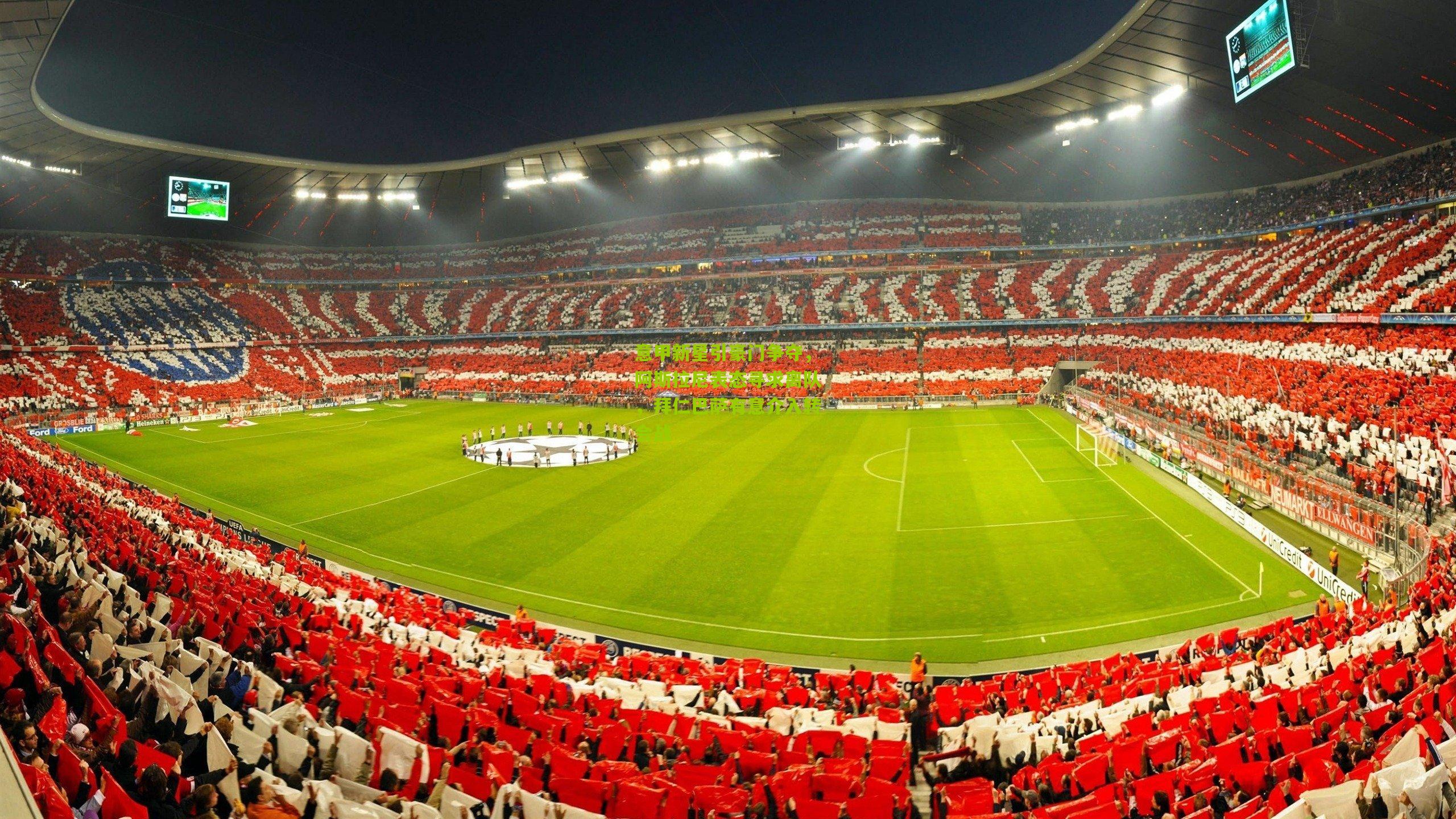 开云体育app：意甲新星引豪门争夺，阿斯拉尼表态寻求离队，拜仁巴萨有意介入转会战