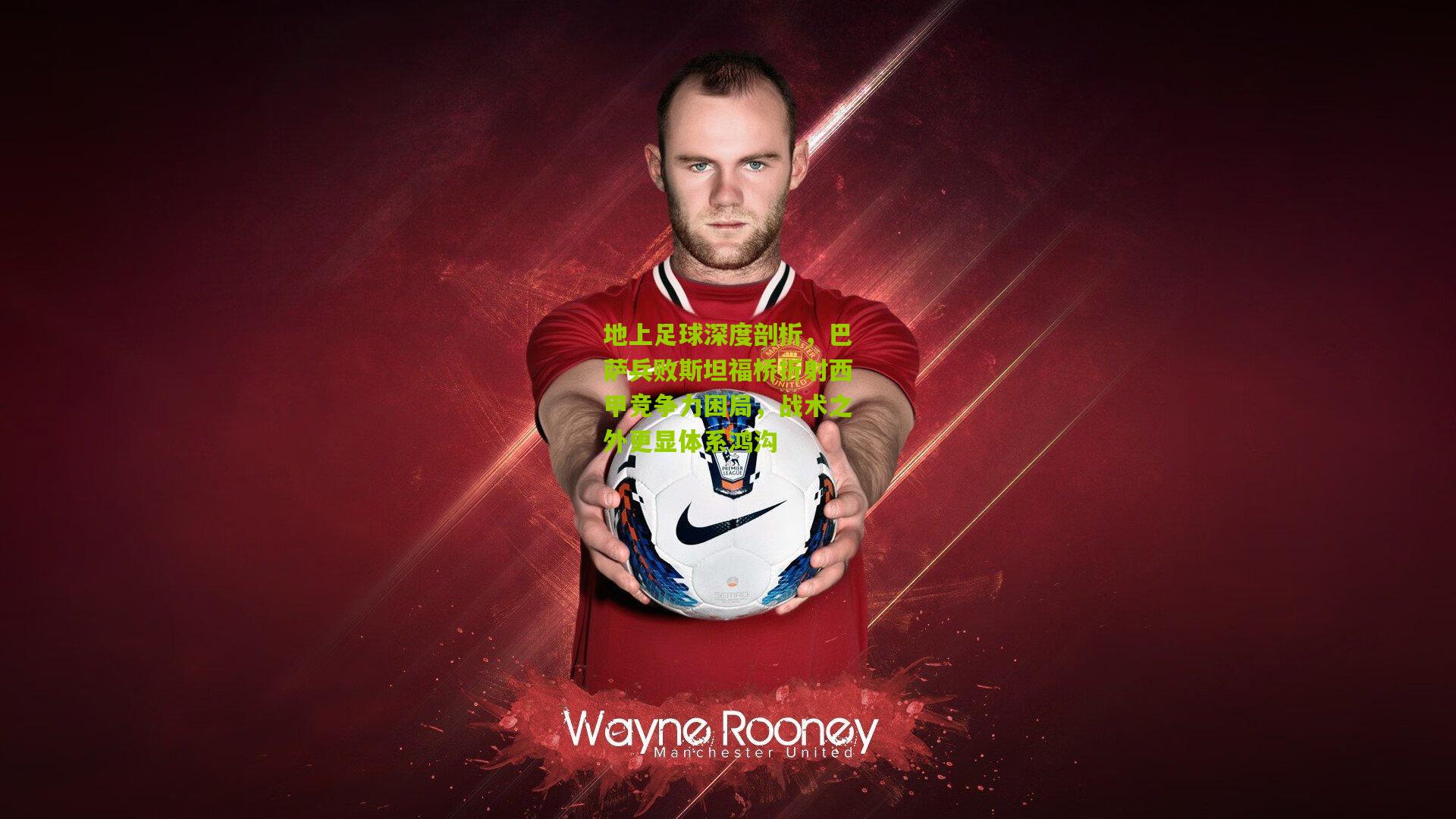 地上足球深度剖析,巴萨兵败斯坦福桥折射西甲竞争力困局,战术之外更显体系鸿沟