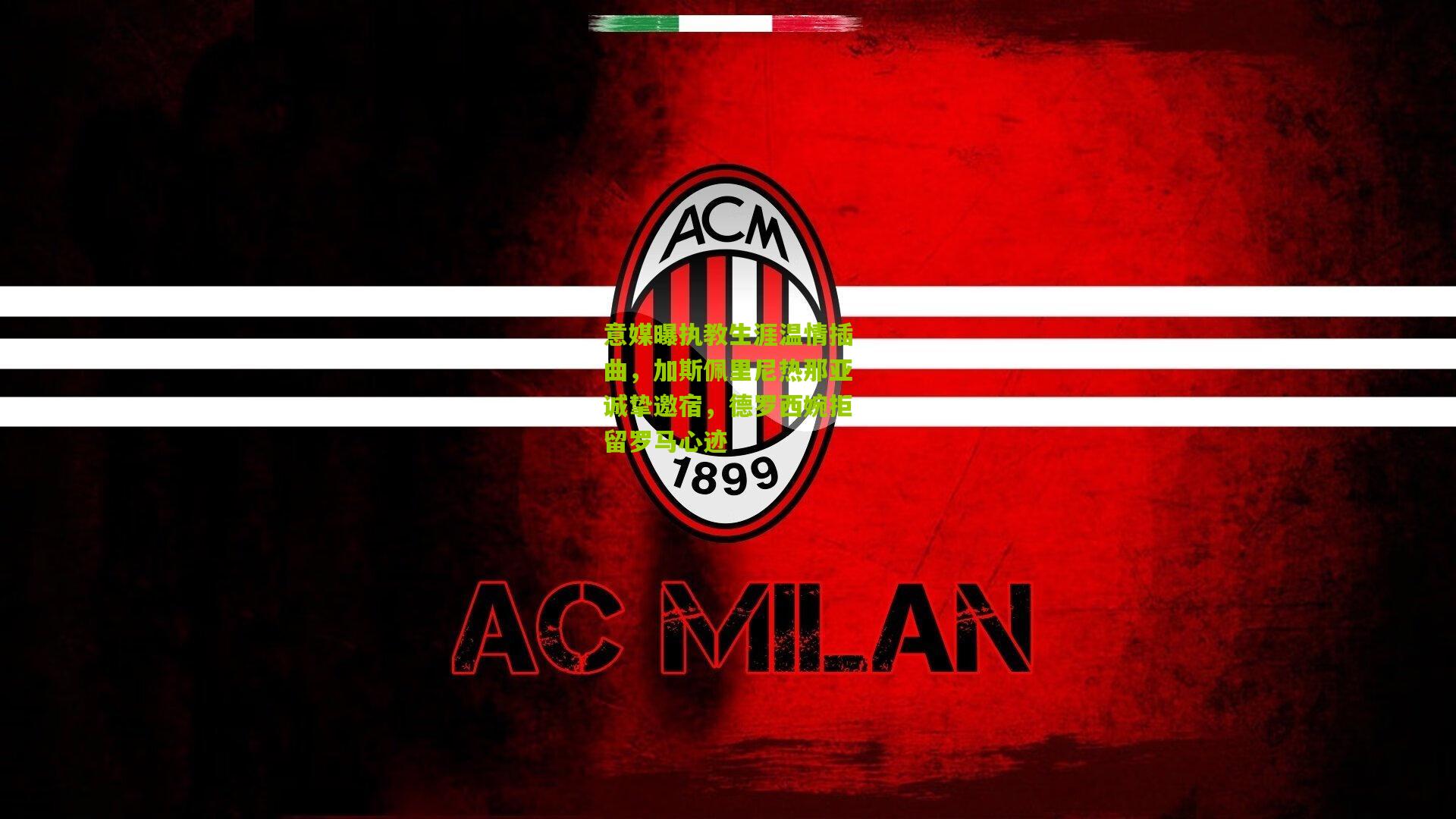 意媒曝执教生涯温情插曲，加斯佩里尼热那亚诚挚邀宿，德罗西婉拒留罗马心迹