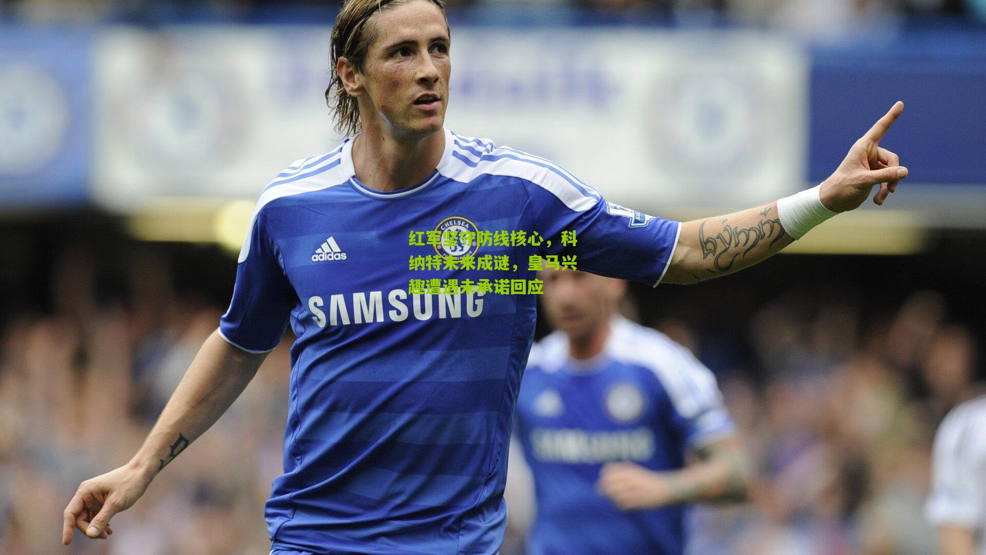 红军坚守防线核心，科纳特未来成谜，皇马兴趣遭遇未承诺回应