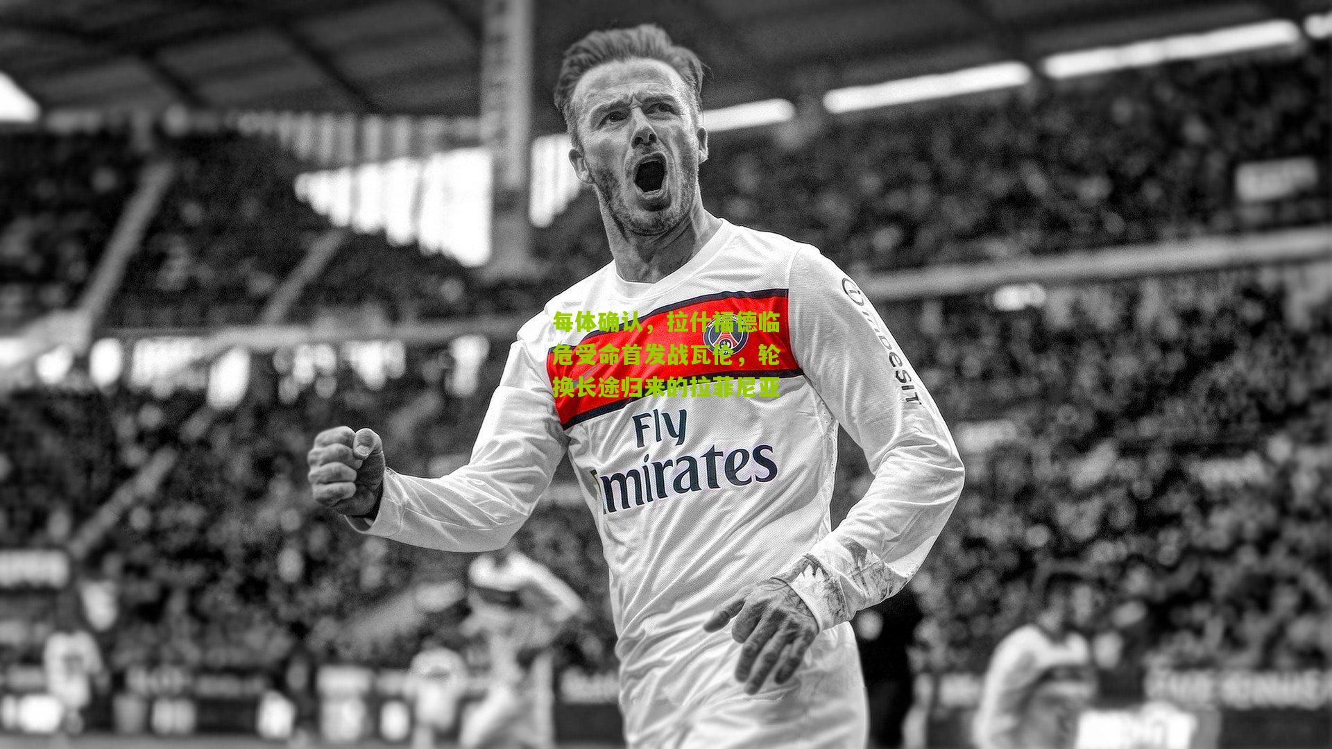 每体确认，拉什福德临危受命首发战瓦伦，轮换长途归来的拉菲尼亚