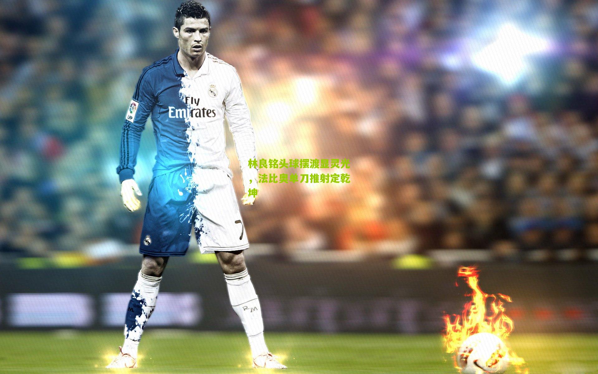 开云体育下载_林良铭头球摆渡显灵光，法比奥单刀推射定乾坤
