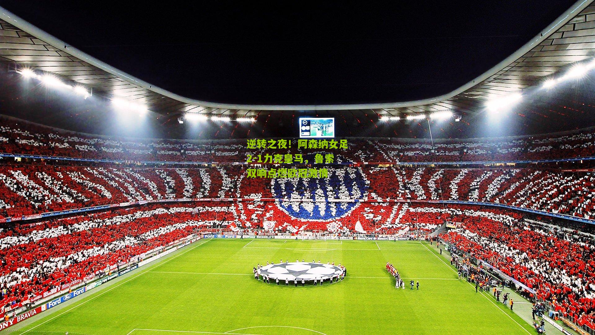 【开云体育app】逆转之夜！阿森纳女足2-1力克皇马，鲁索双响点燃欧冠激情