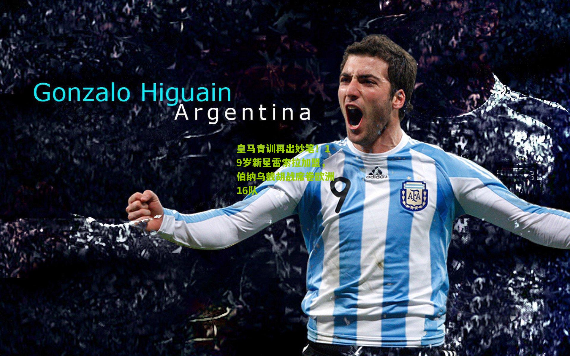 【开云体育下载】皇马青训再出妙笔！19岁新星雷索拉加盟，伯纳乌截胡战席卷欧洲16队