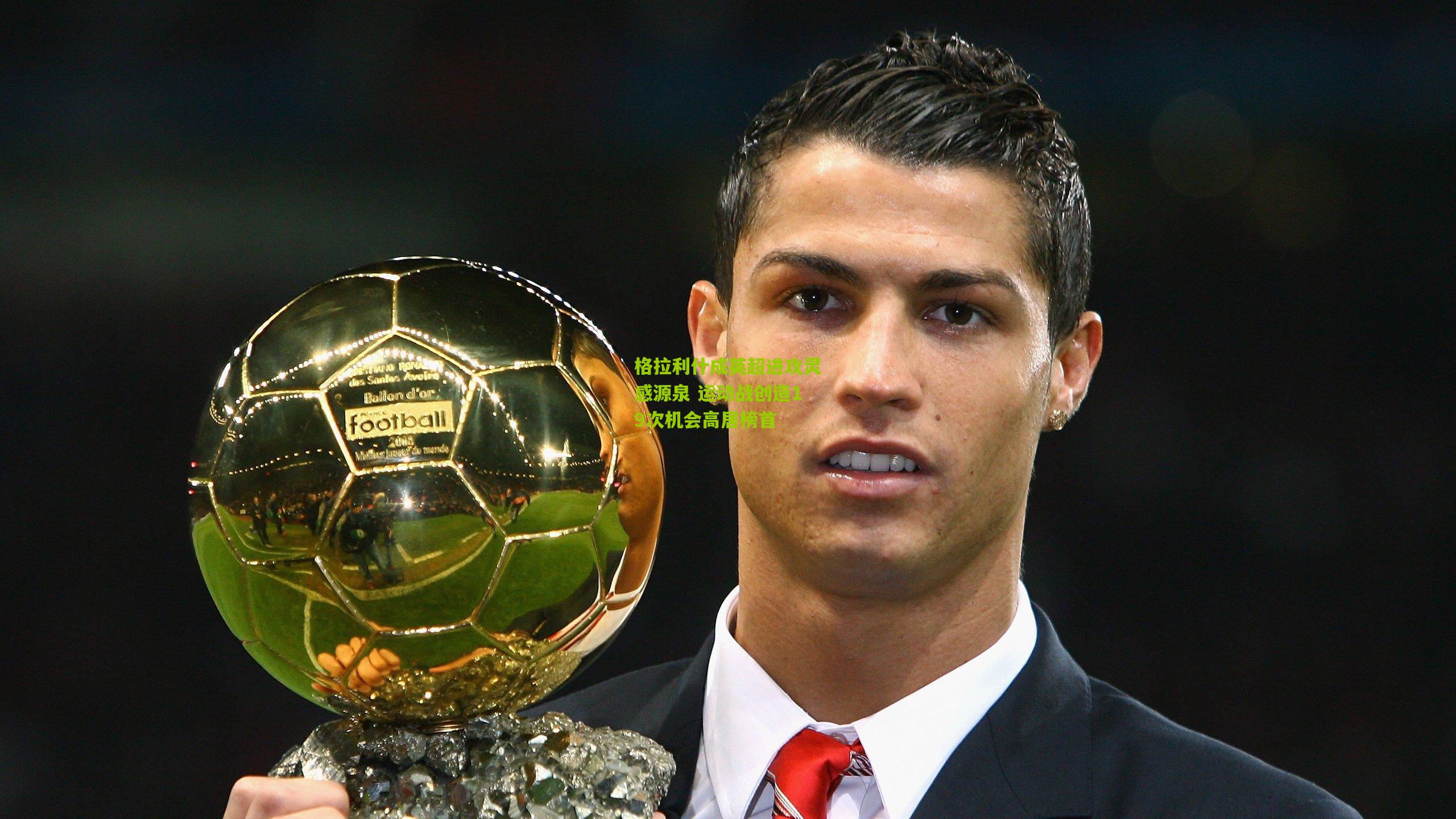 【开云体育app】格拉利什成英超进攻灵感源泉 运动战创造19次机会高居榜首