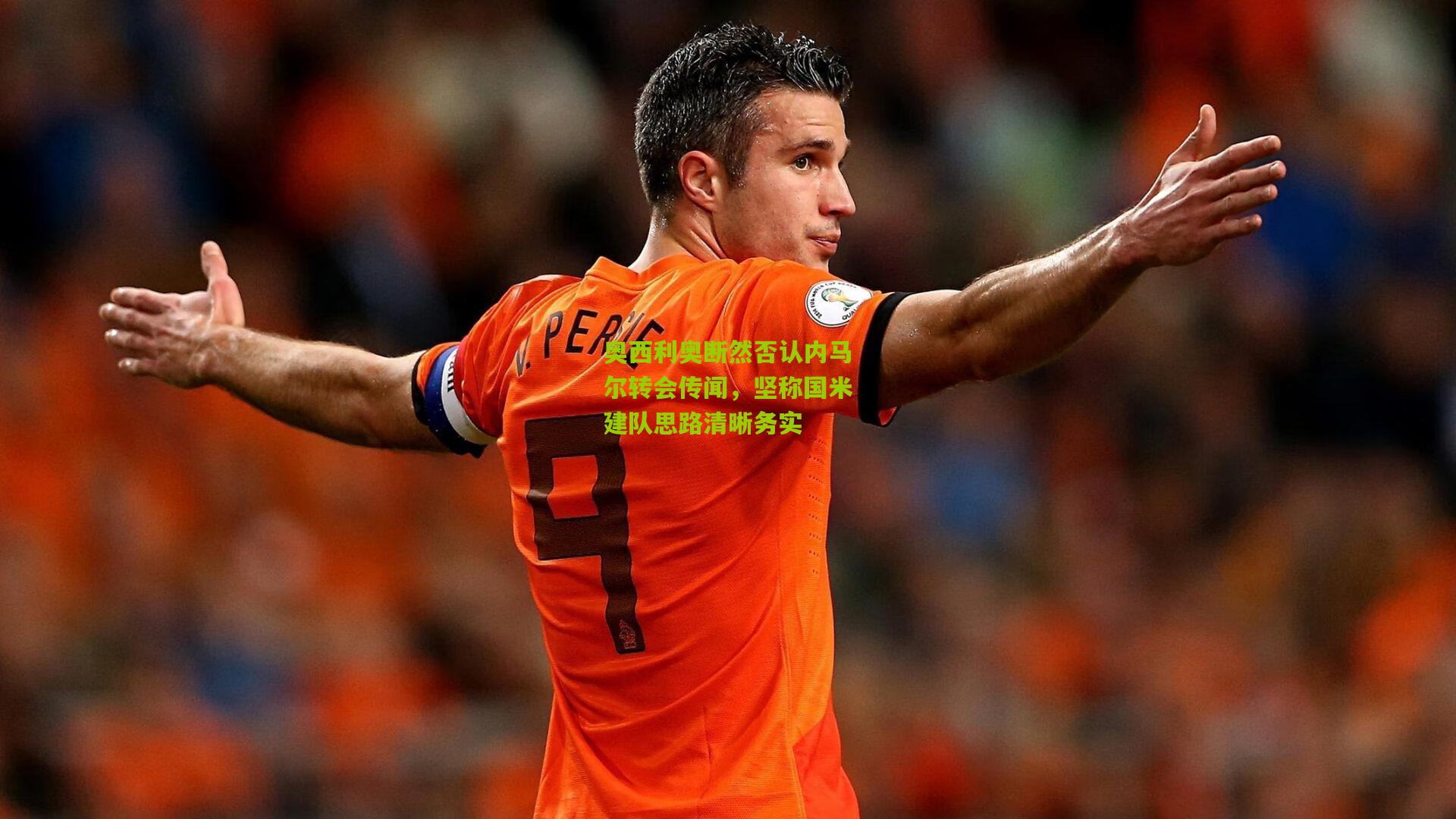 奥西利奥断然否认内马尔转会传闻,坚称国米建队思路清晰务实