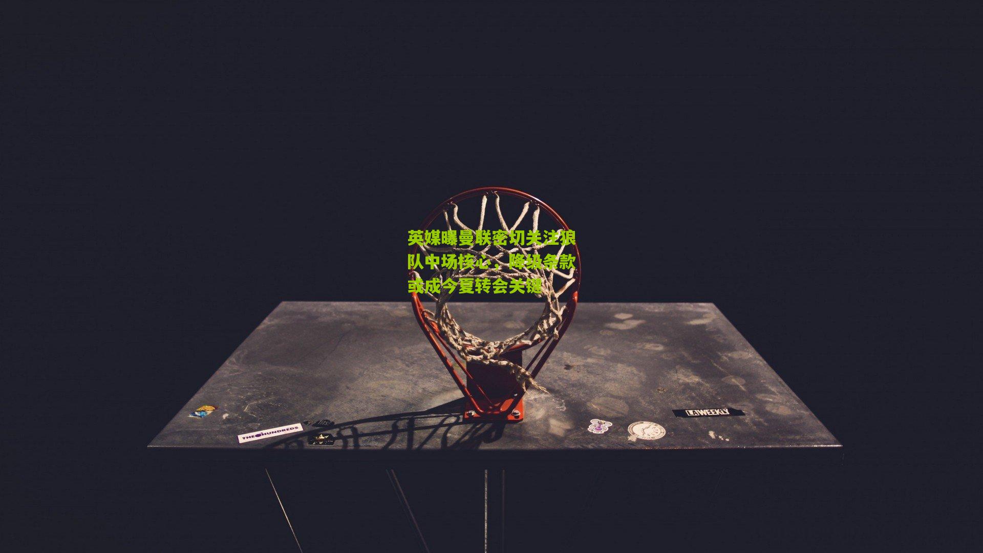 开云体育app-英媒曝曼联密切关注狼队中场核心，降级条款或成今夏转会关键