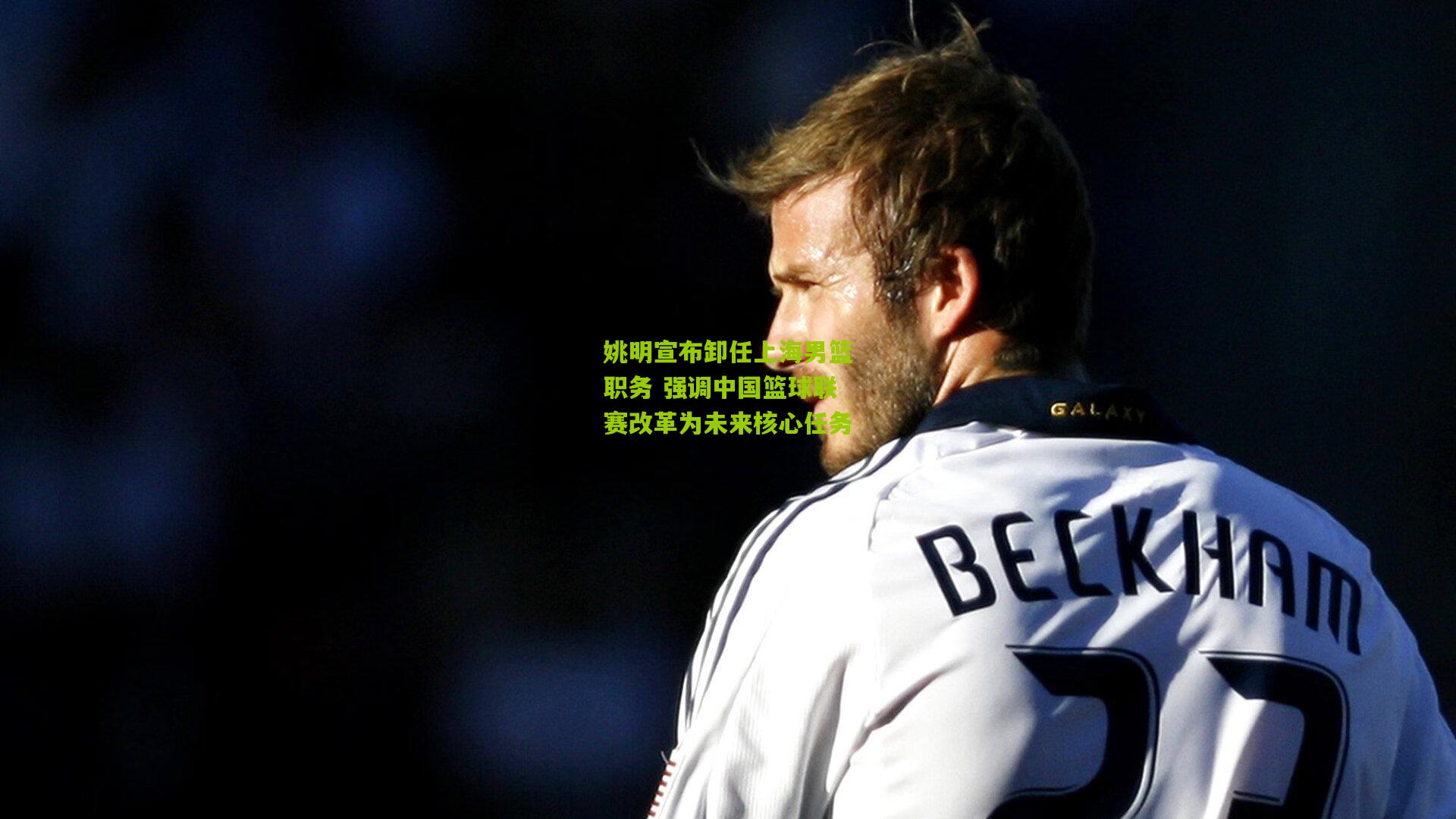 开云官网：姚明宣布卸任上海男篮职务 强调中国篮球联赛改革为未来核心任务