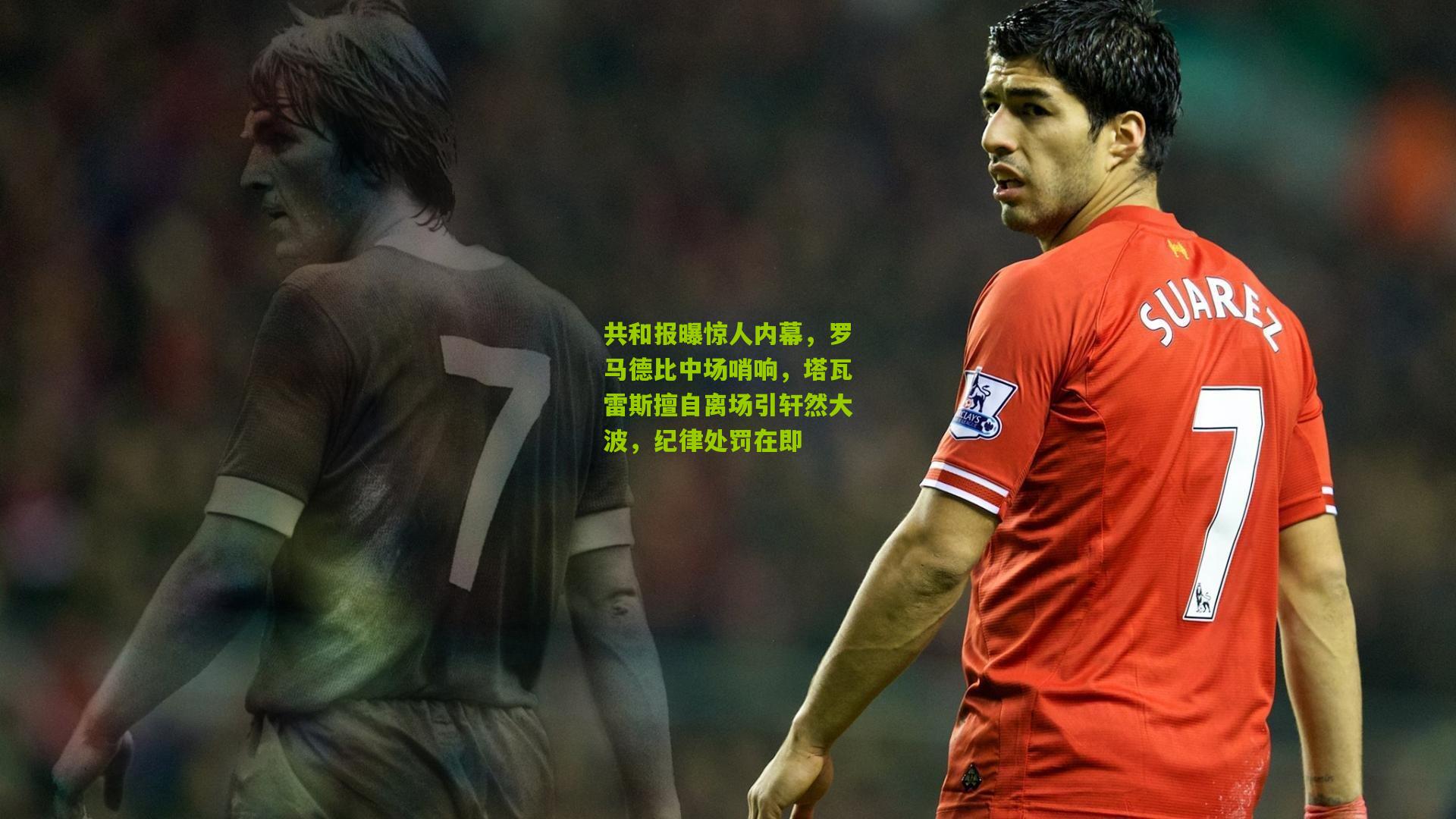 开云体育app_共和报曝惊人内幕，罗马德比中场哨响，塔瓦雷斯擅自离场引轩然大波，纪律处罚在即