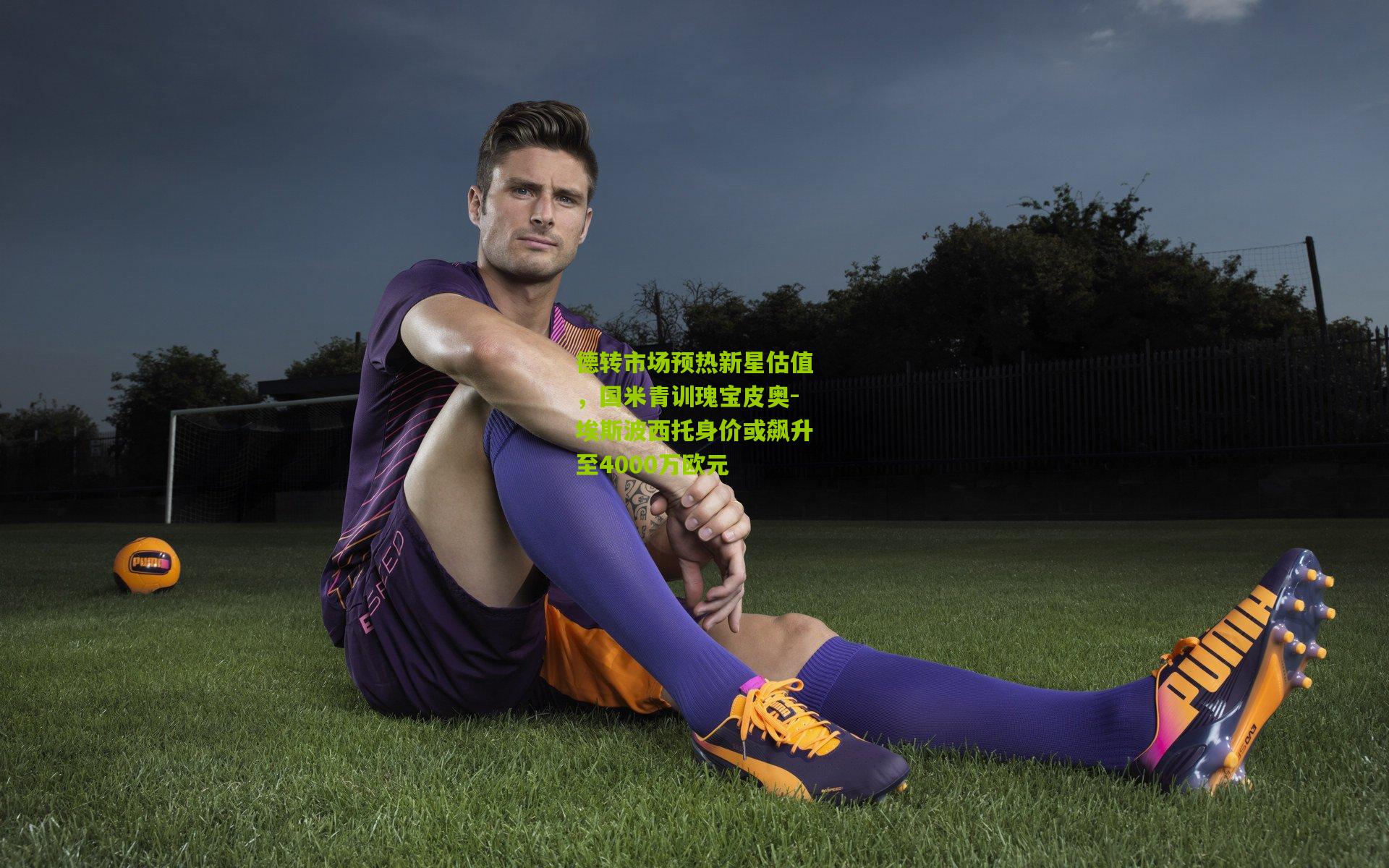 开云体育app_德转市场预热新星估值，国米青训瑰宝皮奥-埃斯波西托身价或飙升至4000万欧元