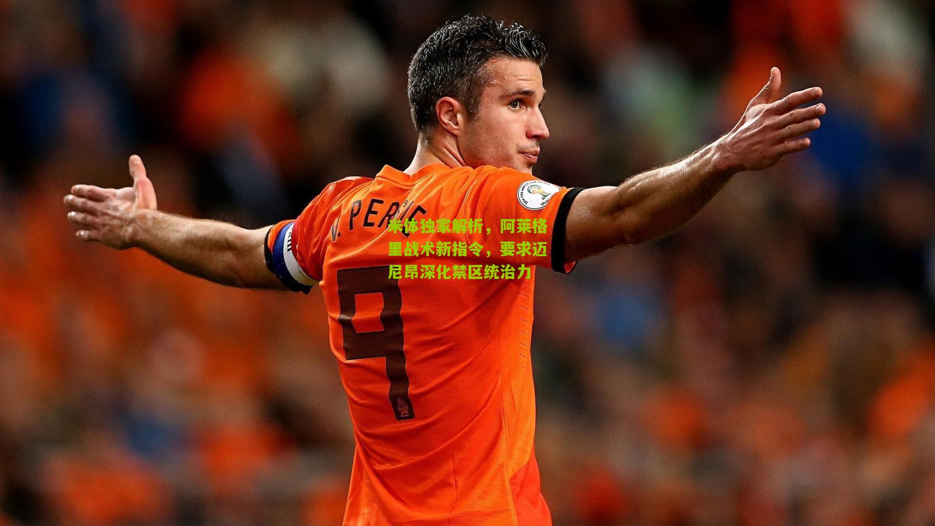 开云官网-米体独家解析，阿莱格里战术新指令，要求迈尼昂深化禁区统治力