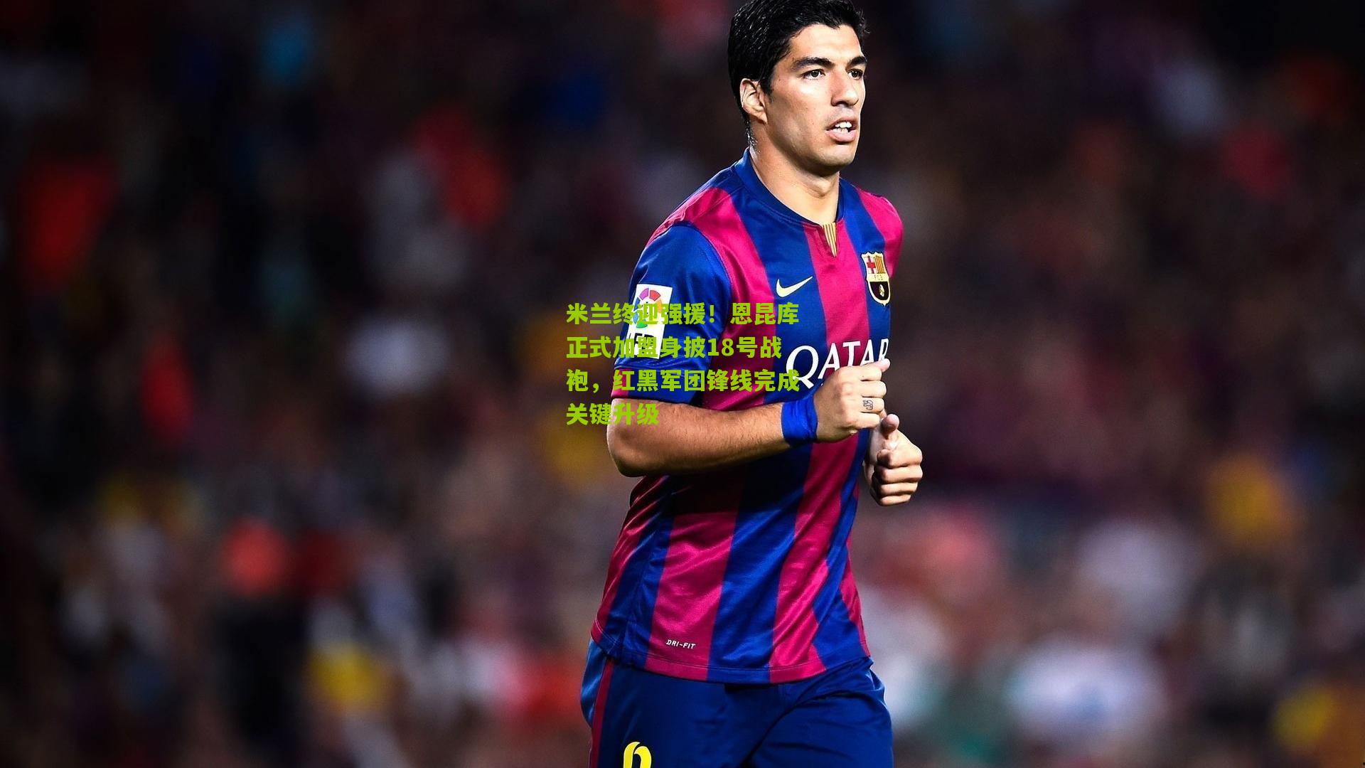 开云体育官网_米兰终迎强援！恩昆库正式加盟身披18号战袍，红黑军团锋线完成关键升级