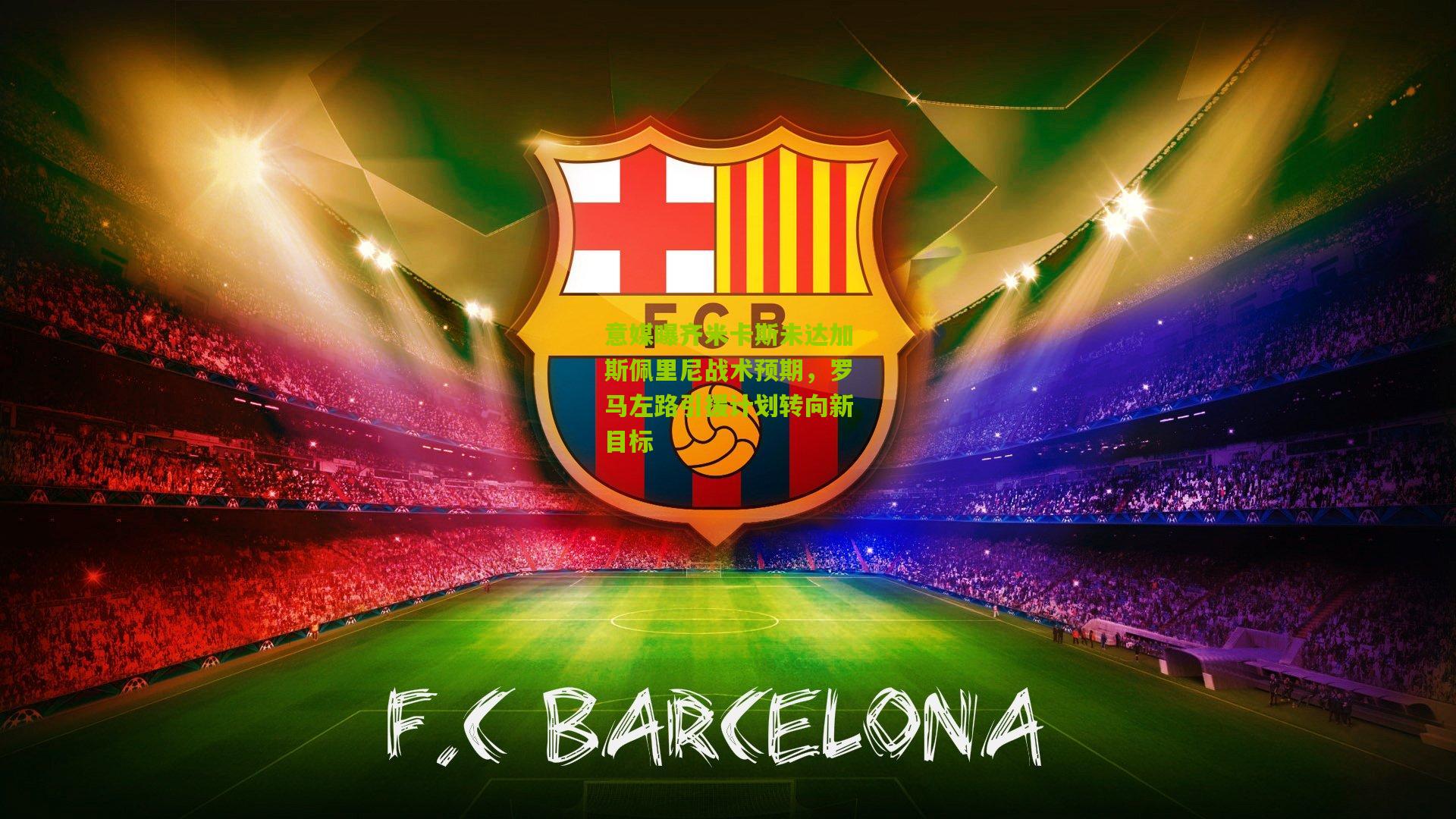 开云体育app-意媒曝齐米卡斯未达加斯佩里尼战术预期，罗马左路引援计划转向新目标